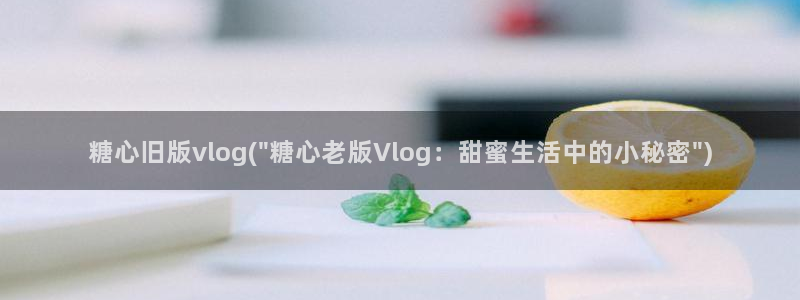 成人糖心vlog的id：糖心旧版vlog(\